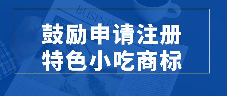 商务部等9部门:鼓励申请注册特色小吃商标,加大餐饮领域知识产权保护力度
